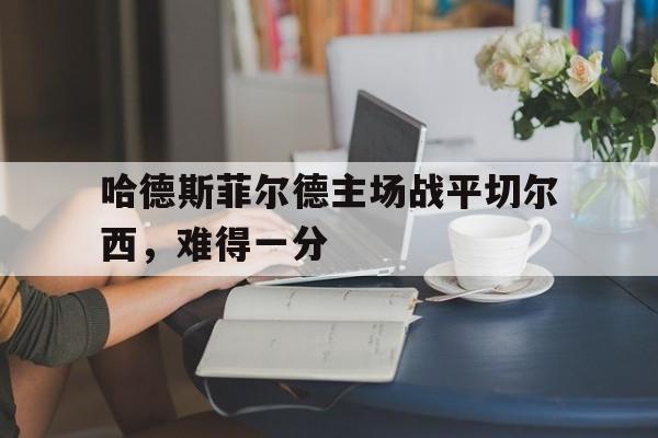 关于哈德斯菲尔德主场战平切尔西，难得一分的信息