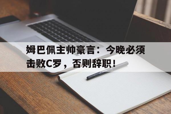 姆巴佩主帅豪言：今晚必须击败C罗，否则辞职！